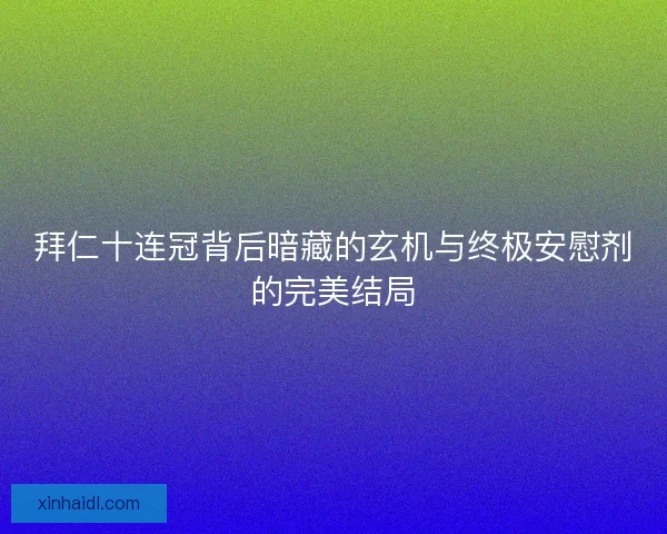 拜仁十连冠背后暗藏的玄机与终极安慰剂的完美结局
